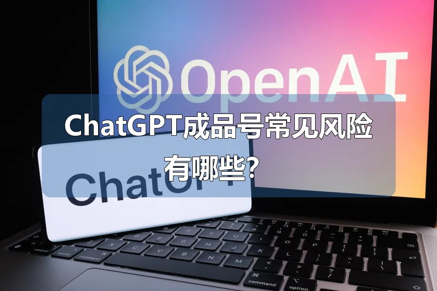 ChatGPT成品号常见风险有哪些？